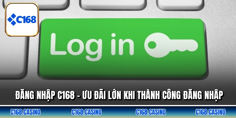 Đăng Nhập C168 - Ưu Đãi Lớn Khi Thành Công Đăng Nhập
